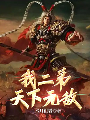 我二弟天下无敌最新章节(六月徂署),我二弟天下无敌无弹窗全文阅读-独阅读